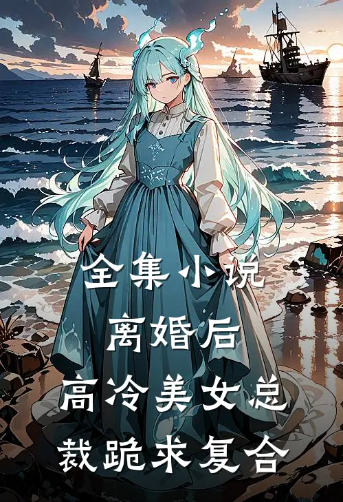 全集小说离婚后，高冷美女总裁跪求复合