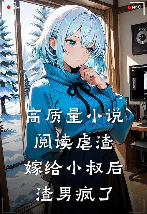 高质量小说阅读虐渣：嫁给小叔后，渣男疯了