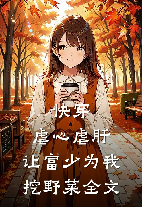 快穿：虐心虐肝，让富少为我挖野菜全文