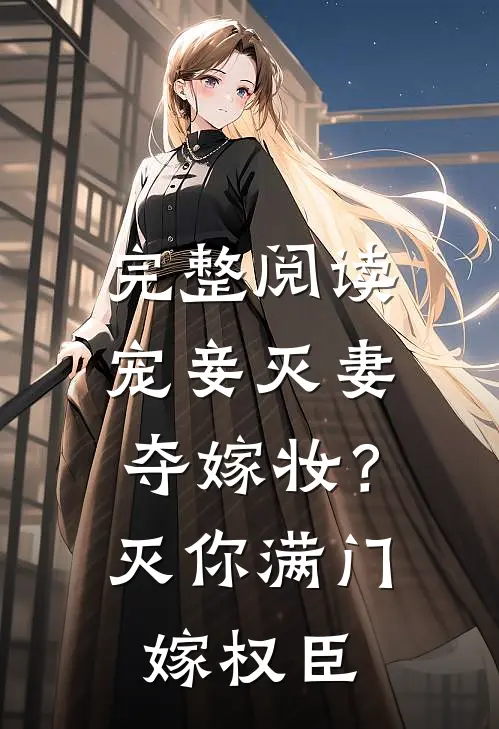完整阅读宠妾灭妻夺嫁妆？灭你满门嫁权臣
