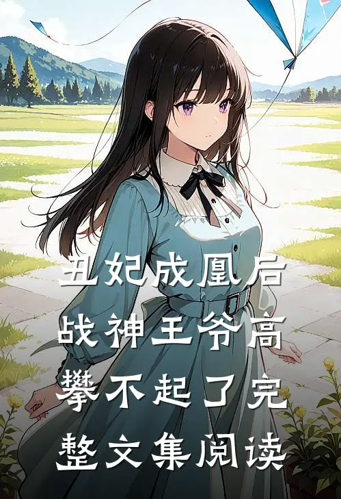丑妃成凰后，战神王爷高攀不起了完整文集阅读