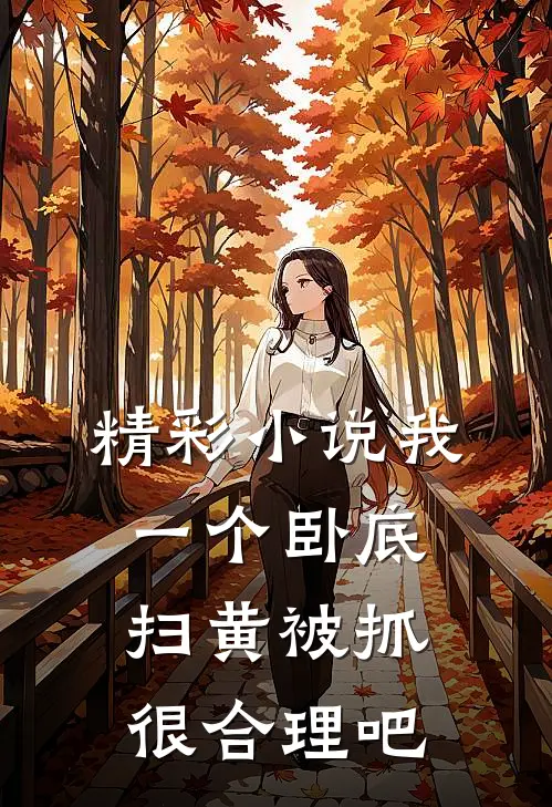 精彩小说我一个卧底，扫黄被抓很合理吧