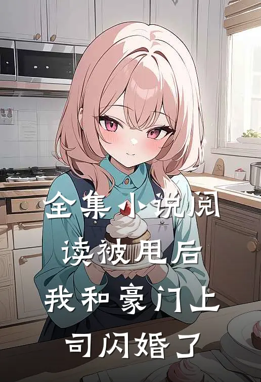 全集小说阅读被甩后，我和豪门上司闪婚了