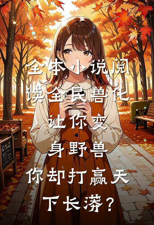 全本小说阅读全民兽化：让你变身野兽，你却打赢天下长蟒？