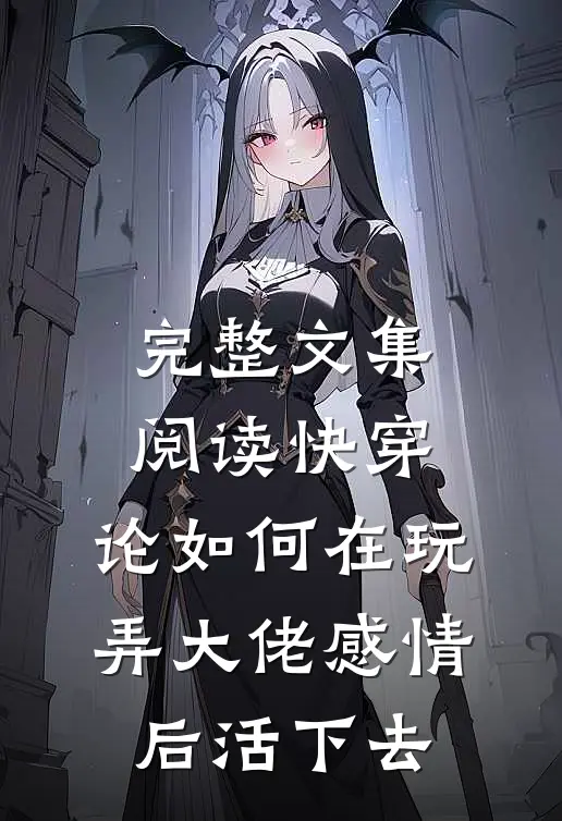 完整文集阅读快穿：论如何在玩弄大佬感情后活下去
