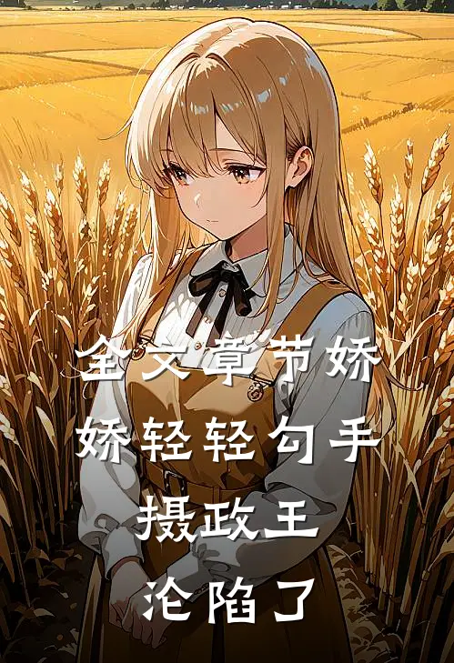 全文章节娇娇轻轻勾手，摄政王沦陷了