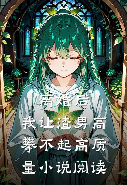 离婚后，我让渣男高攀不起高质量小说阅读
