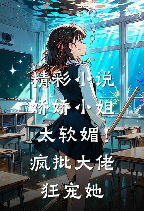 精彩小说娇娇小姐太软媚！疯批大佬狂宠她