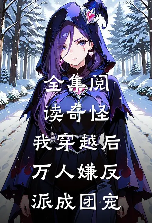 全集阅读奇怪，我穿越后万人嫌反派成团宠