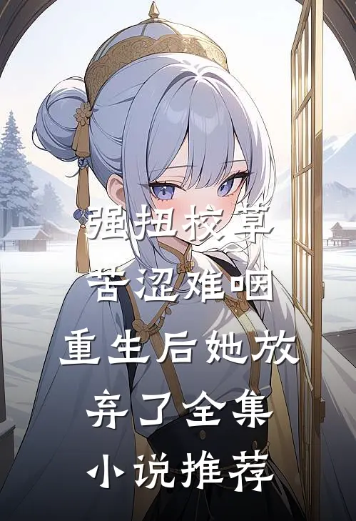 强扭校草苦涩难咽，重生后她放弃了全集小说推荐
