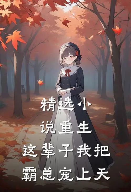 精选小说重生：这辈子我把霸总宠上天