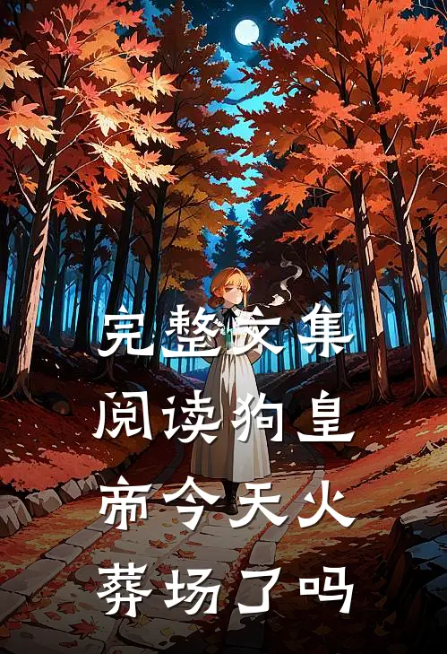 完整文集阅读狗皇帝今天火葬场了吗