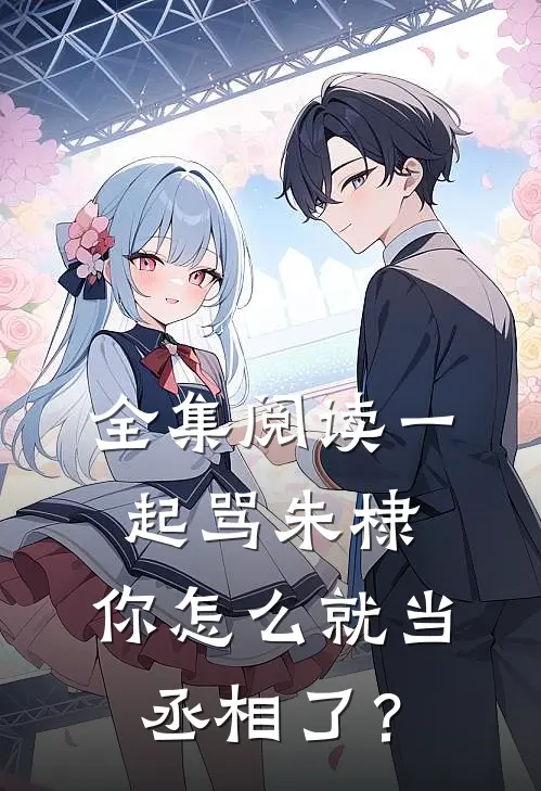全集阅读一起骂朱棣，你怎么就当丞相了？
