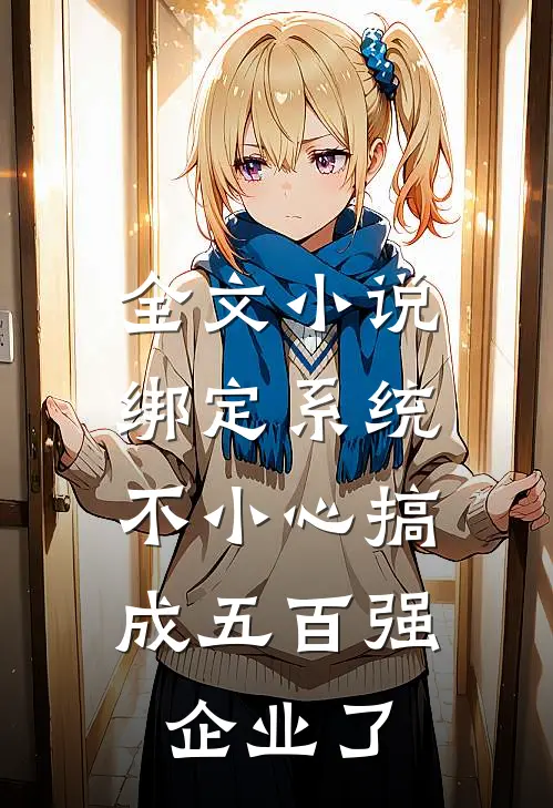 全文小说绑定系统：不小心搞成五百强企业了