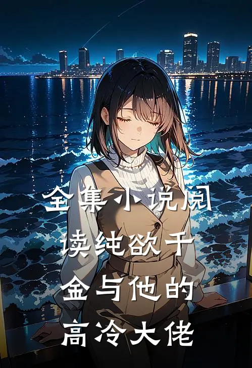 全集小说阅读纯欲千金与他的高冷大佬