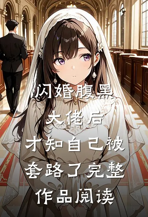闪婚腹黑大佬后，才知自己被套路了完整作品阅读