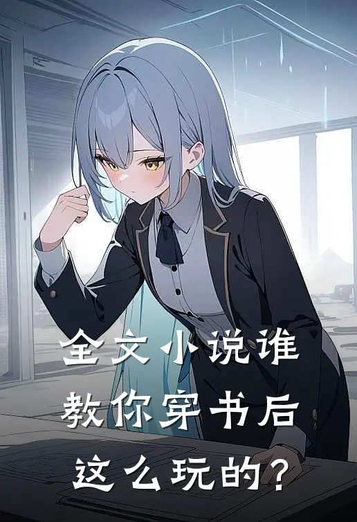 全文小说谁教你穿书后这么玩的？