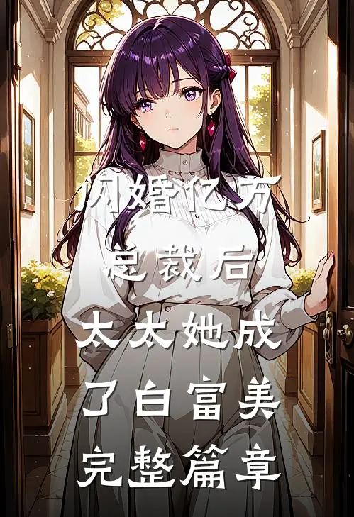 闪婚亿万总裁后，太太她成了白富美完整篇章