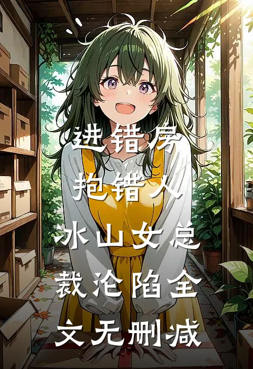 进错房，抱错人，冰山女总裁沦陷全文无删减