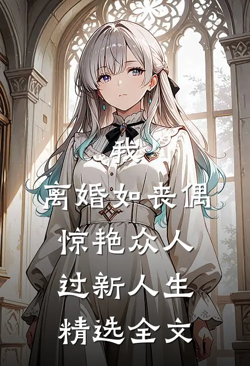 我，离婚如丧偶，惊艳众人过新人生精选全文