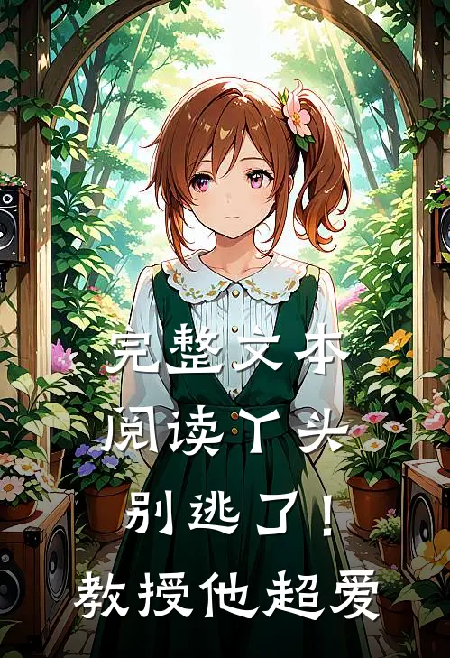 完整文本阅读丫头别逃了！教授他超爱