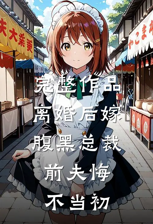 完整作品离婚后嫁腹黑总裁，前夫悔不当初