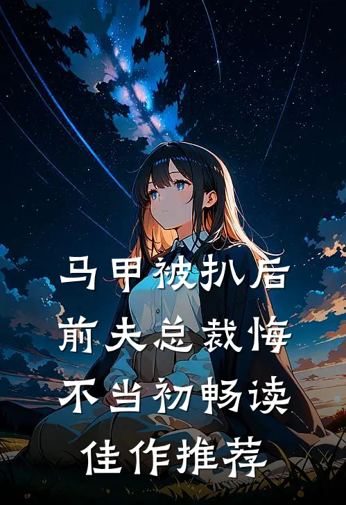 马甲被扒后，前夫总裁悔不当初畅读佳作推荐