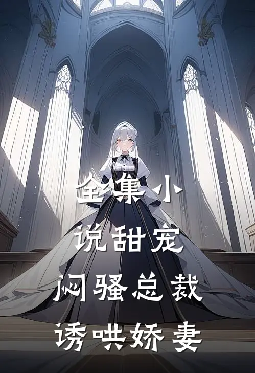 全集小说甜宠：闷骚总裁诱哄娇妻