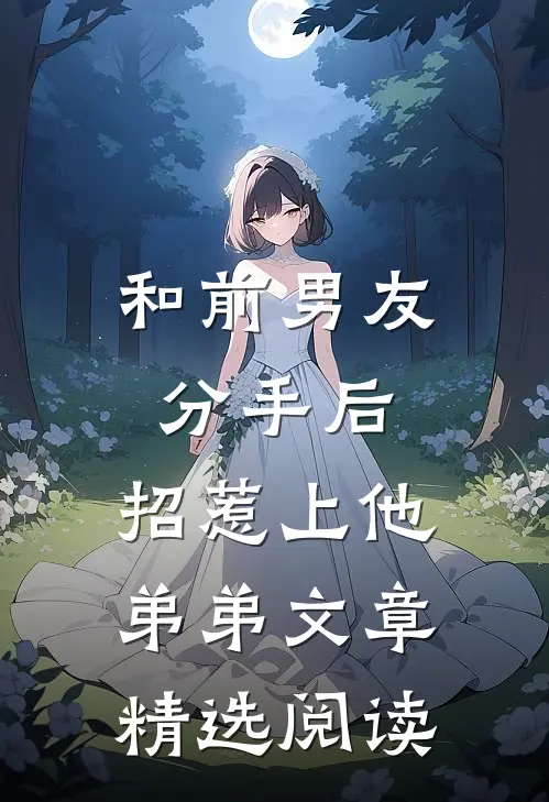和前男友分手后，招惹上他弟弟文章精选阅读
