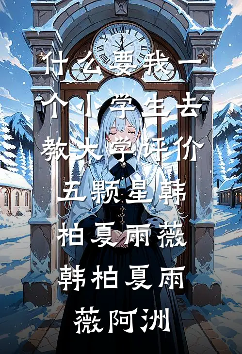 什么要我一个小学生去教大学评价五颗星韩柏夏雨薇，韩柏夏雨薇阿洲