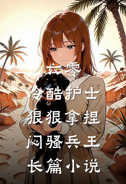 六零，冷酷护士狠狠拿捏闷骚兵王长篇小说