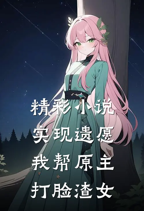 精彩小说实现遗愿,我帮原主打脸渣女