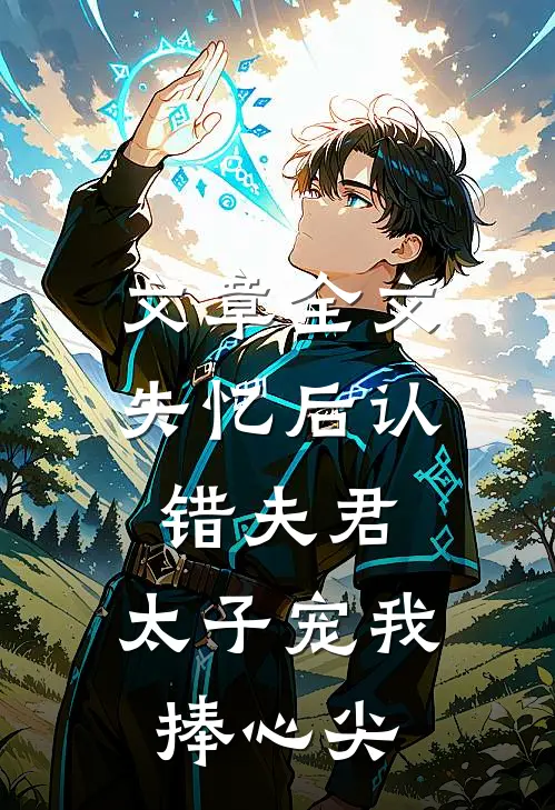 文章全文失忆后认错夫君，太子宠我捧心尖