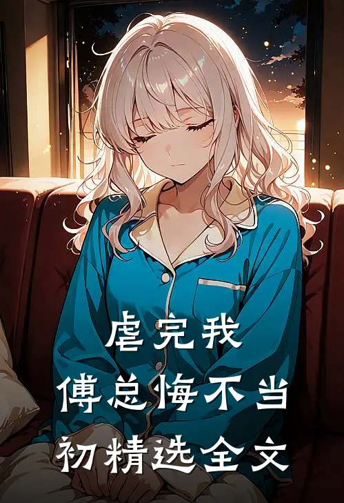 虐完我，傅总悔不当初精选全文