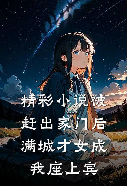精彩小说被赶出家门后，满城才女成我座上宾