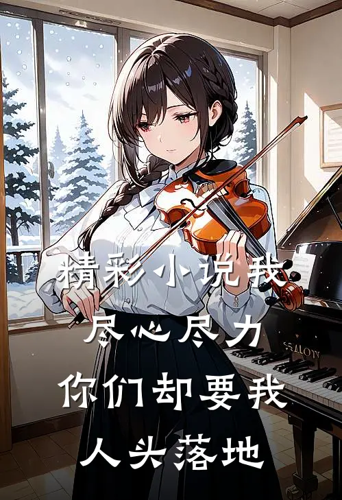 精彩小说我尽心尽力，你们却要我人头落地
