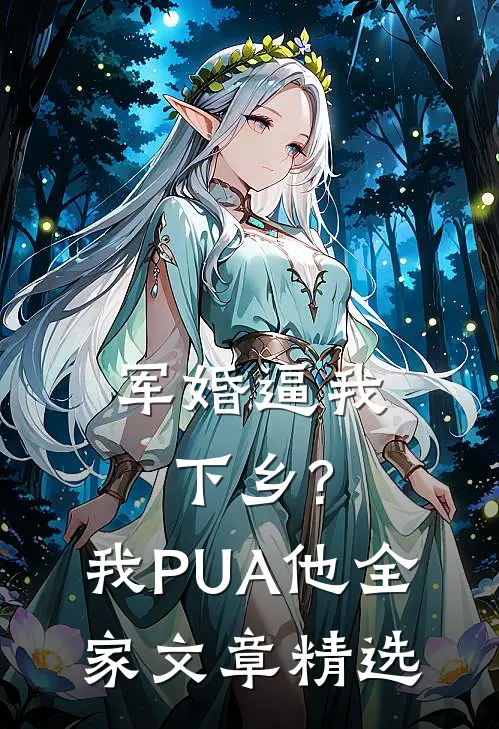 军婚逼我下乡?我PUA他全家文章精选