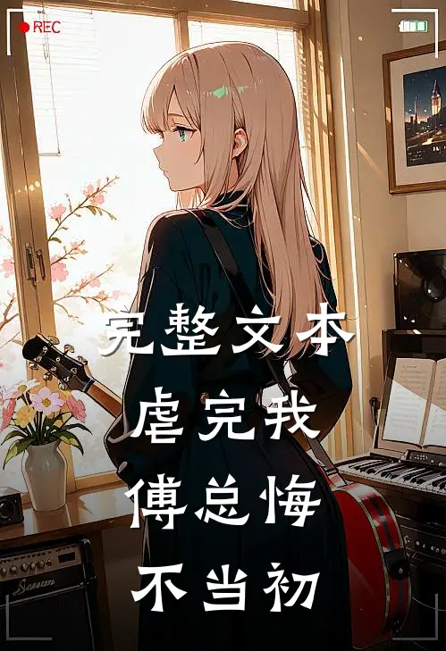 完整文本虐完我，傅总悔不当初