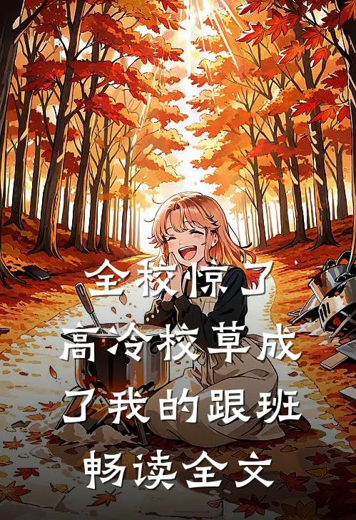全校惊了：高冷校草成了我的跟班畅读全文