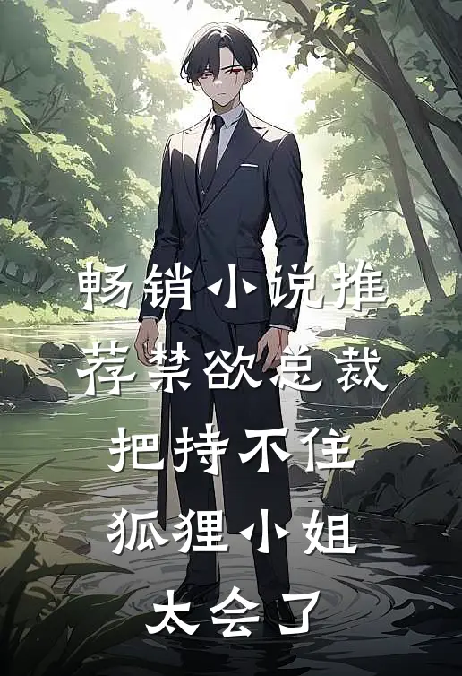 畅销小说推荐禁欲总裁把持不住，狐狸小姐太会了