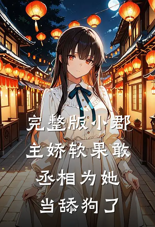 完整版小郡主娇软果敢，丞相为她当舔狗了