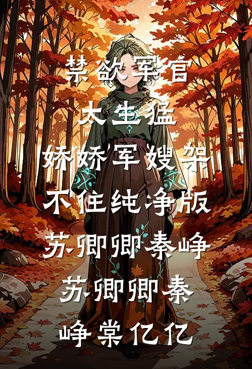 禁欲军官太生猛，娇娇军嫂架不住纯净版苏卿卿秦峥，苏卿卿秦峥棠亿亿