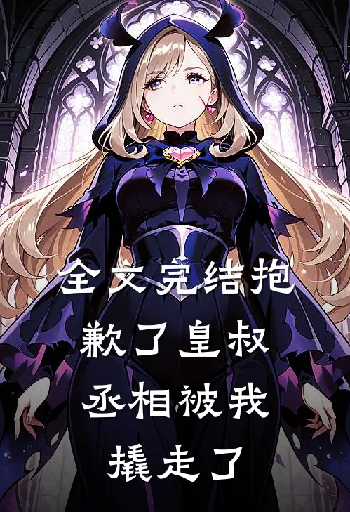 全文完结抱歉了皇叔，丞相被我撬走了