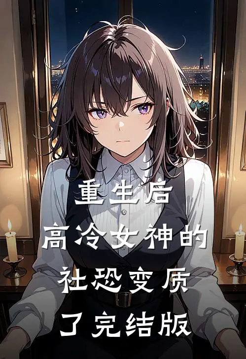 重生后，高冷女神的社恐变质了完结版
