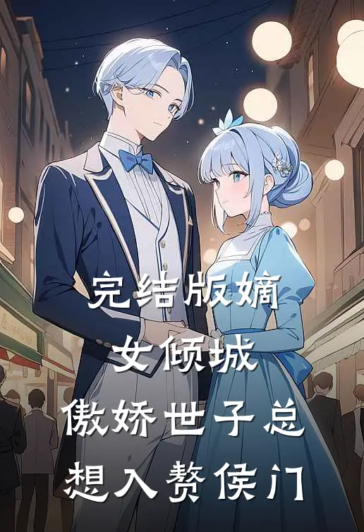 完结版嫡女倾城，傲娇世子总想入赘侯门
