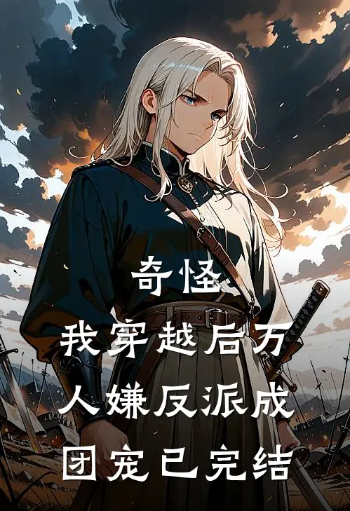 奇怪，我穿越后万人嫌反派成团宠已完结