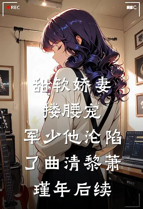 甜软娇妻搂腰宠，军少他沦陷了曲清黎萧瑾年后续