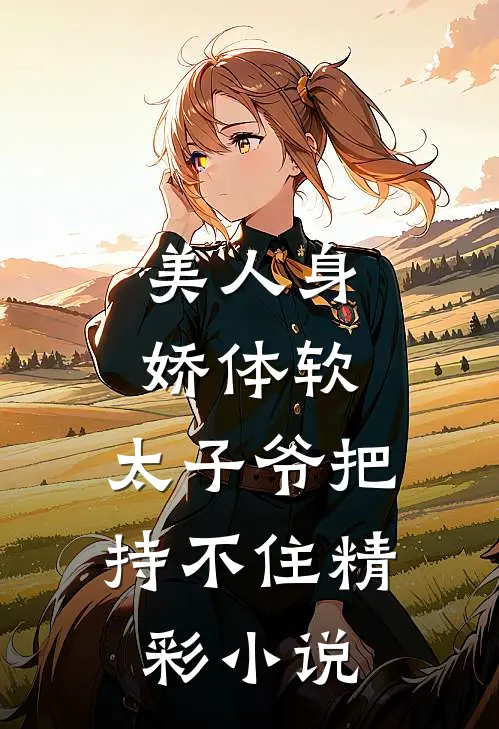 美人身娇体软，太子爷把持不住精彩小说