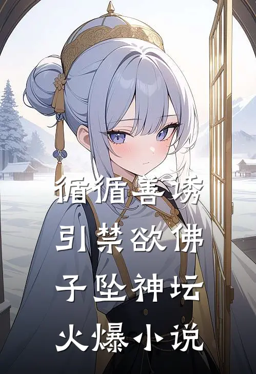 循循善诱，引禁欲佛子坠神坛火爆小说