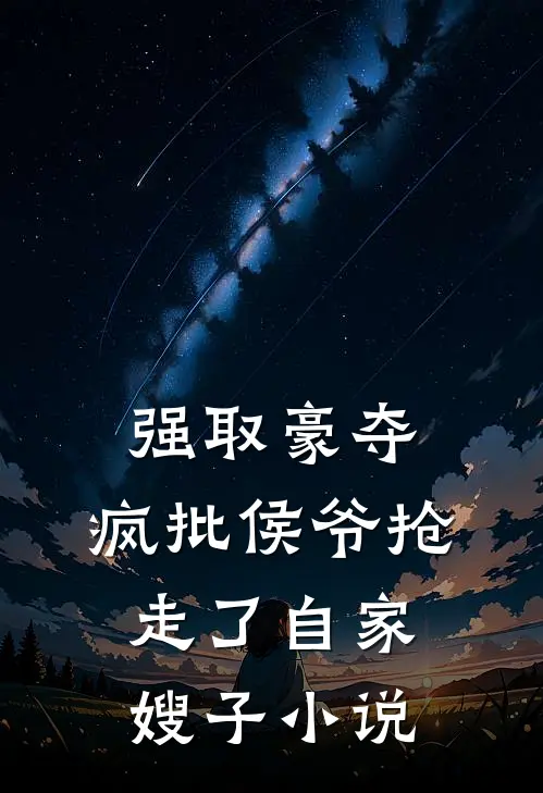 强取豪夺：疯批侯爷抢走了自家嫂子小说
